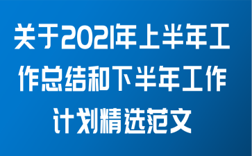 关于2021年上半年工作总结和下半年工作计划精选范文