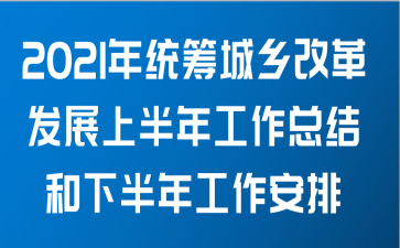 2021年统筹城乡改革发展关于上半年工作总结和下半年工作安排范文