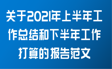 关于2021年上半年工作总结和下半年工作打算的报告范文