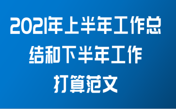 2021年上半年工作总结和下半年工作打算范文