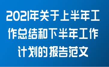 2021年关于上半年工作总结和下半年工作计划的报告范文