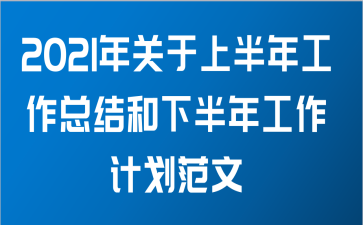 2021年关于上半年工作总结和下半年工作计划范文