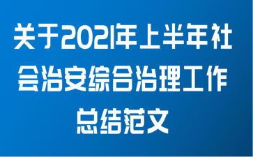 关于2021年上半年社会治安综合治理工作总结范文