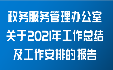 政务服务管理办公室关于2021年工作总结及工作安排的报告范文