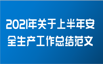 2021年关于上半年安全生产工作总结范文