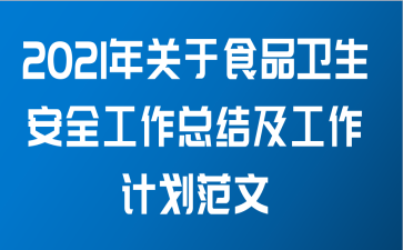 2021年关于食品卫生安全工作总结及工作计划范文