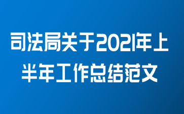 司法局关于2021年上半年工作总结范文