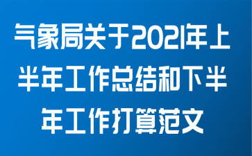 气象局关于2021年上半年工作总结和下半年工作打算范文