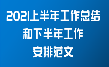 2021上半年工作总结和下半年工作安排范文