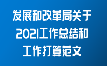 发展和改革局关于2021工作总结和工作打算范文