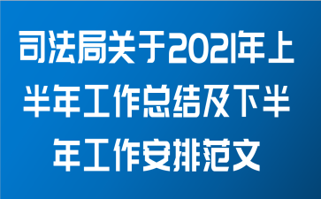 司法局关于2021年上半年工作总结及下半年工作安排范文