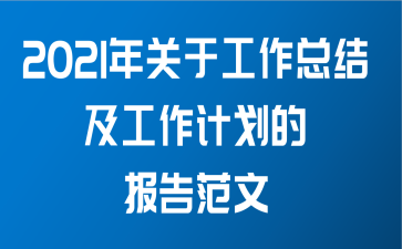 2021年关于工作总结及工作计划的报告范文