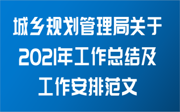 城乡规划管理局关于2021年工作总结及工作安排范文