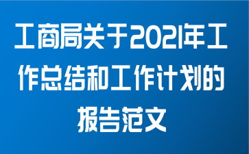 工商局关于2021年工作总结和工作计划的报告范文