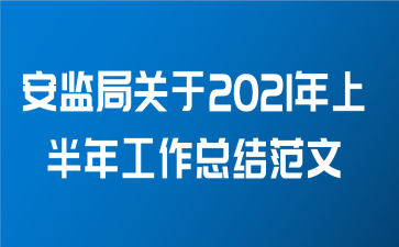 安监局关于2021年上半年工作总结范文