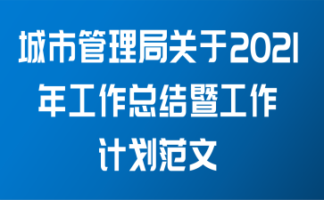 城市管理局关于2021年工作总结暨工作计划范文