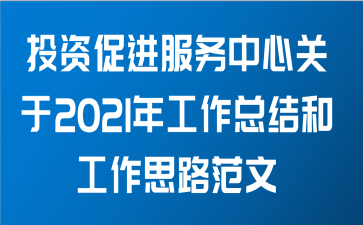 投资促进服务中心关于2021年工作总结和工作思路范文