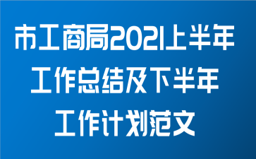 市工商局2021上半年工作总结及下半年工作计划范文