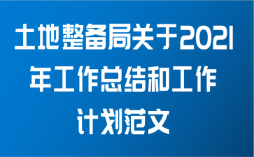 土地整备局关于2021年工作总结和工作计划范文