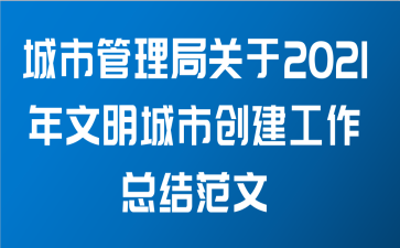 城市管理局关于2021年文明城市创建工作总结范文