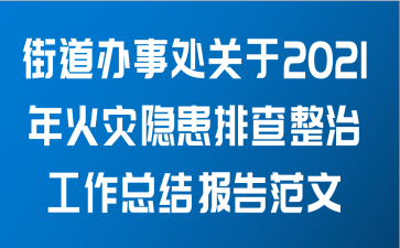 街道办事处关于2021年火灾隐患排查整治工作总结报告范文