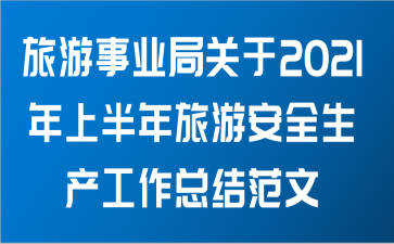 旅游事业局关于2021年上半年旅游安全生产工作总结范文