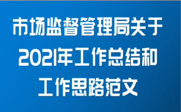 市场监督管理局关于2021年工作总结和工作思路范文