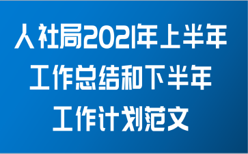 人社局2021年上半年工作总结和下半年工作计划范文