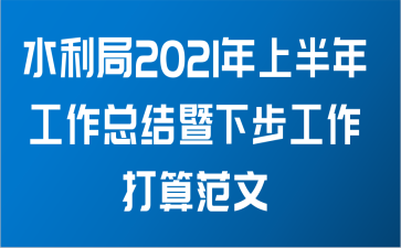 水利局2021年上半年工作总结暨下步工作打算范文