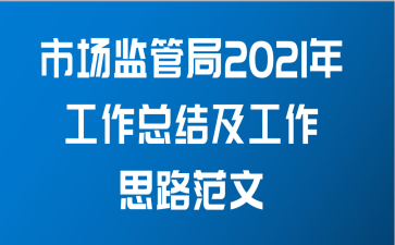 市场监管局2021年工作总结及工作思路范文