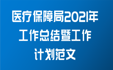 医疗保障局2021年工作总结暨工作计划范文