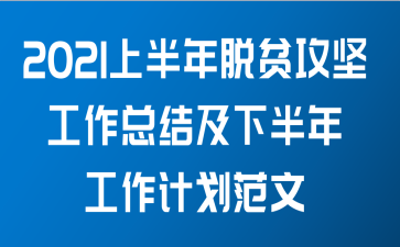 2021上半年脱贫攻坚工作总结及下半年工作计划范文