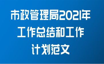 市政管理局2021年工作总结和工作计划范文