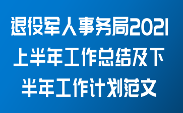 退役军人事务局2021上半年工作总结及下半年工作计划范文